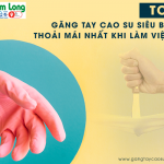 Top 5 găng tay cao su siêu bền, dai, thoải mái nhất khi làm việc nhà