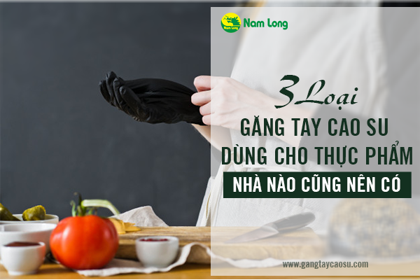 3 loại găng tay cao su dùng cho thực phẩm, nhà nào cũng nên có-1