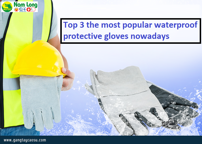 Top 3 the most popular waterproof protective gloves nowadays