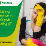 Khi bị dị ứng găng tay cao su bạn cần phải làm những gì?