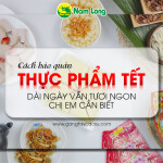 Cách bảo quản thực phẩm Tết dài ngày vẫn tươi ngon, chị em cần biết