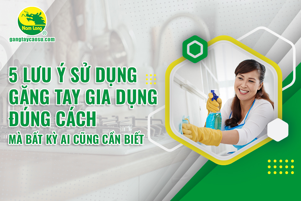 5 lưu ý sử dụng găng tay gia dụng đúng cách mà bất kỳ ai cũng cần biết