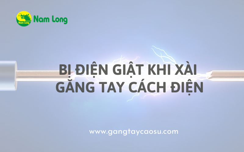 Găng tay cao su cách điện nhưng vẫn bị điện giật