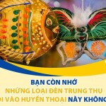 Các loại đèn Trung thu huyền thoại bây giờ vẫn còn hot