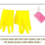 Làm cách nào để giữ gìn găng tay cao su vệ sinh Nam Long bền hơn?